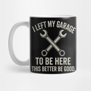 Left My Garage To Be Here This Better Be Good - Mechanic Car Mug